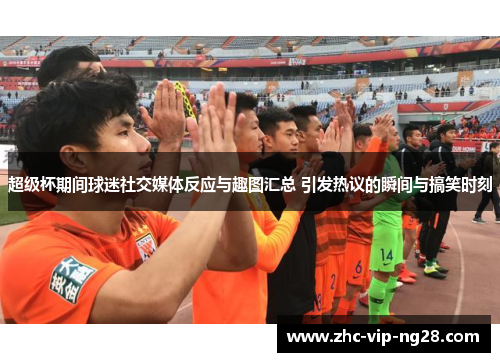 超级杯期间球迷社交媒体反应与趣图汇总 引发热议的瞬间与搞笑时刻