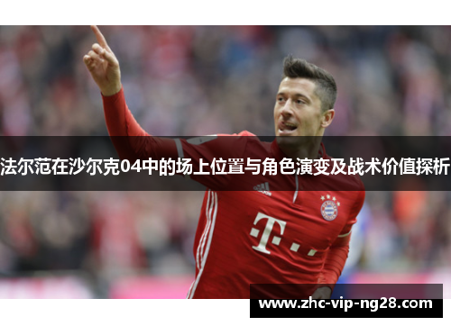 法尔范在沙尔克04中的场上位置与角色演变及战术价值探析