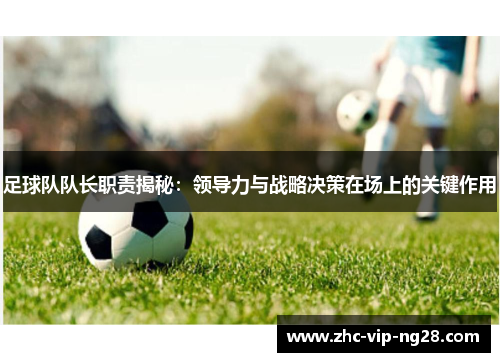 足球队队长职责揭秘：领导力与战略决策在场上的关键作用