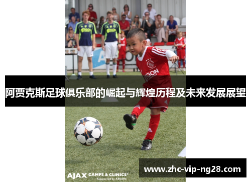 阿贾克斯足球俱乐部的崛起与辉煌历程及未来发展展望
