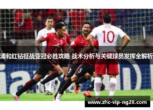 浦和红钻征战亚冠必胜攻略 战术分析与关键球员发挥全解析