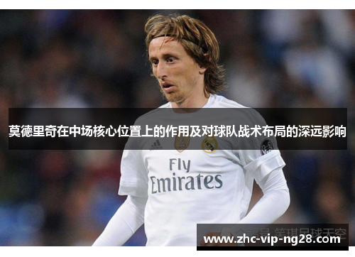 莫德里奇在中场核心位置上的作用及对球队战术布局的深远影响