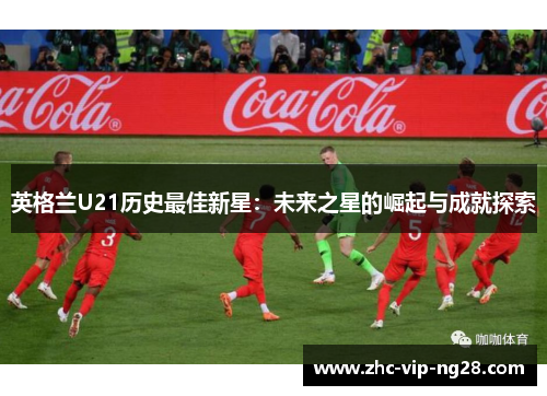 英格兰U21历史最佳新星：未来之星的崛起与成就探索