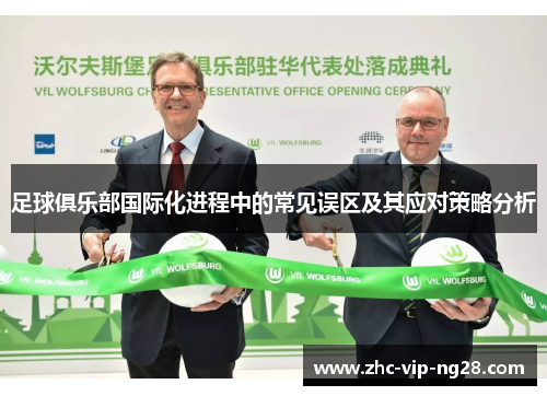足球俱乐部国际化进程中的常见误区及其应对策略分析 足球俱乐部国际化进程中的常见误区及其应对策略分析