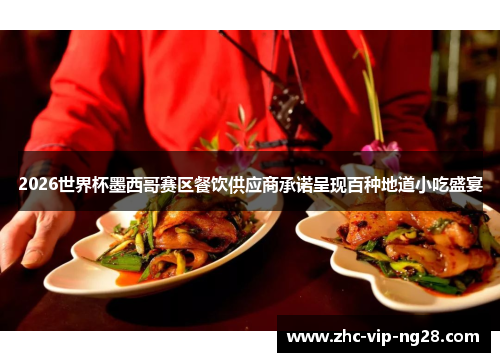 2026世界杯墨西哥赛区餐饮供应商承诺呈现百种地道小吃盛宴 2026世界杯墨西哥赛区餐饮供应商承诺呈现百种地道小吃盛宴