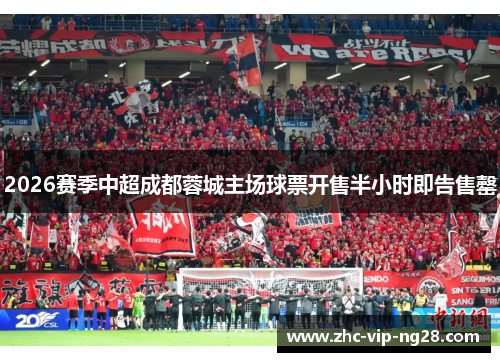 2026赛季中超成都蓉城主场球票开售半小时即告售罄 2026赛季中超成都蓉城主场球票开售半小时即告售罄