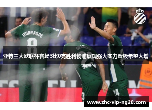 亚特兰大欧联杯客场3比0完胜利物浦展现强大实力晋级希望大增