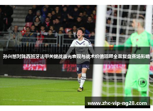 孙兴慜对阵西班牙法甲关键战高光表现与战术价值回顾全面复盘赛场影响