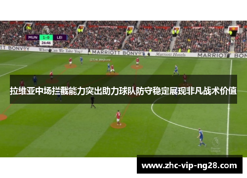 拉维亚中场拦截能力突出助力球队防守稳定展现非凡战术价值