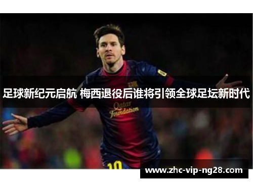 足球新纪元启航 梅西退役后谁将引领全球足坛新时代