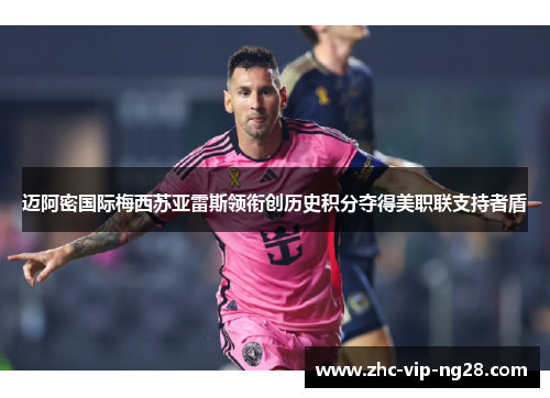 迈阿密国际梅西苏亚雷斯领衔创历史积分夺得美职联支持者盾
