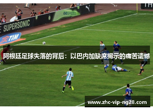 阿根廷足球失落的背后：以巴内加缺席揭示的痛苦遗憾