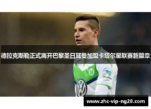 德拉克斯勒正式离开巴黎圣日耳曼加盟卡塔尔星联赛新篇章 德拉克斯勒正式离开巴黎圣日耳曼加盟卡塔尔星联赛新篇章